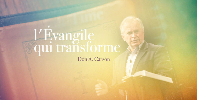 Don A. Carson présente l'Évangile qui transforme