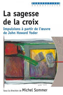 La sagesse de la croix : Impulsions à partir de l'oeuvre de John Howard Yoder