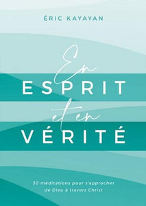 En esprit et en vérité 30 méditations pour s’approcher de Dieu à travers Christ