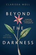 Beyond the Darkness: A Gentle Guide for Living with Grief and Thriving after Loss