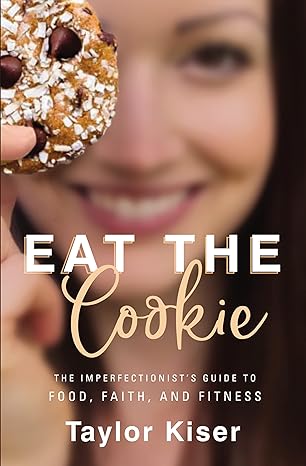 Eat the Cookie: The Imperfectionist's Guide to Food, Faith, and Fitness