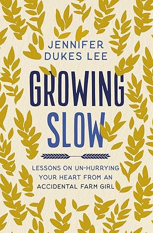 Growing Slow: Lessons on Un-Hurrying Your Heart from an Accidental Farm Girl