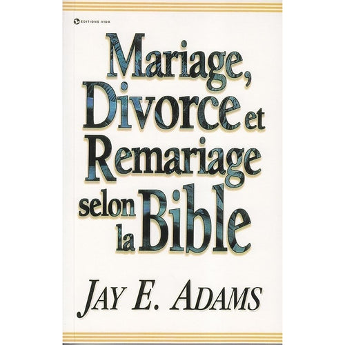 Mariage, Divorce et Remariage selon la Bible - Jay E. Adams