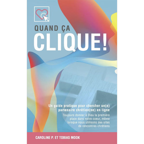 Quand ça clique! - Un guide pratique pour chercher un(e) partenaire chrétien(ne) en ligne - Caroline Mook et Tobias Mook - 9780995897113