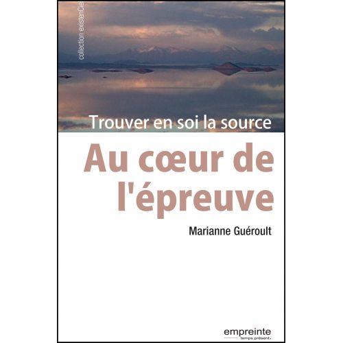 Au coeur de l'épreuve - Trouver en soi la source - GUÉROULT MARIANNE