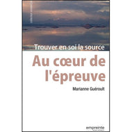 Au coeur de l'épreuve - Trouver en soi la source - GUÉROULT MARIANNE