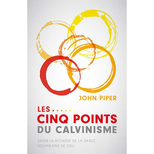 Les cinq points du calvinisme - Saisir la richesse de la grâce souveraine de Dieu Titre original : Five Points  Auteur : John Piper