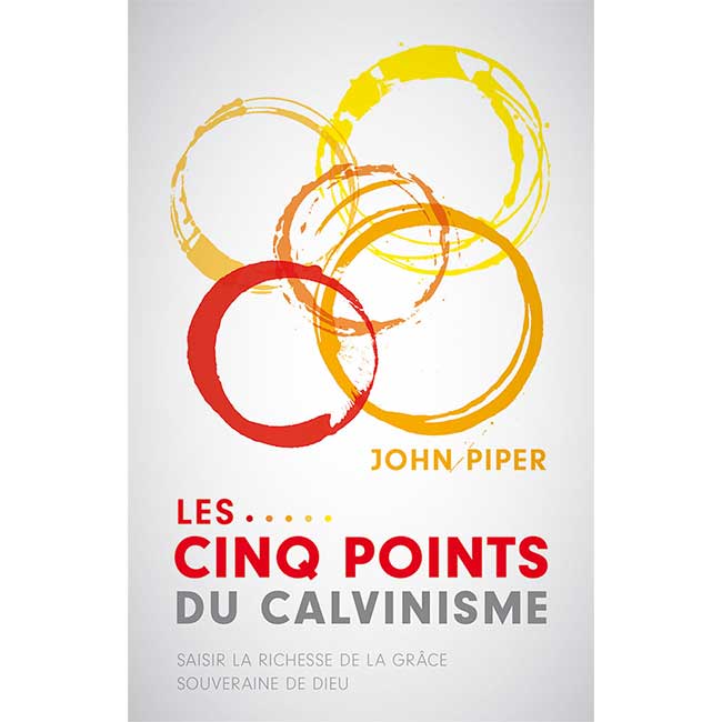 Les cinq points du calvinisme - Saisir la richesse de la grâce souveraine de Dieu Titre original : Five Points  Auteur : John Piper