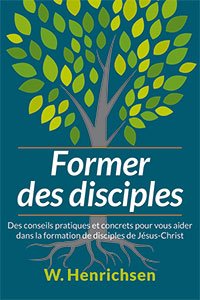 Former des disciples - Des conseils pratiques et concrets pour vous aider dans la formation de disciples de Jésus-Christ